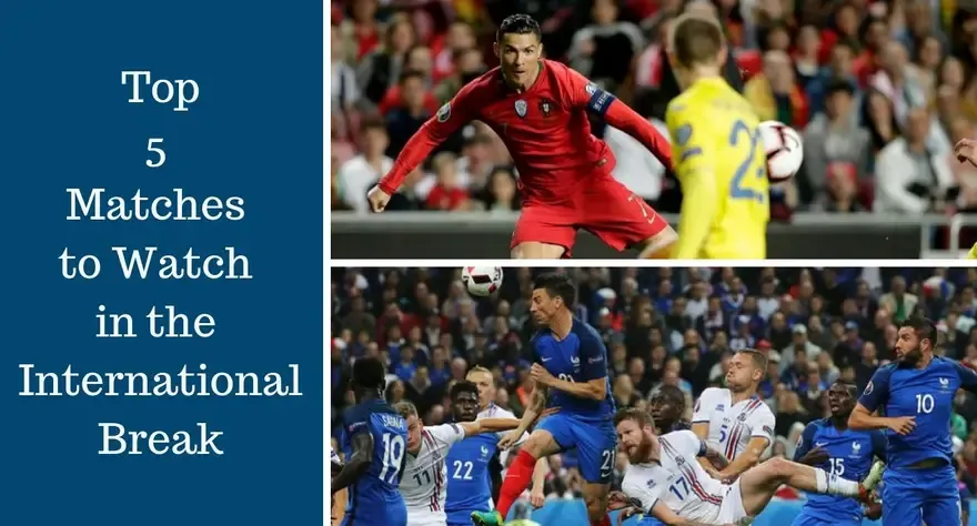 Top 5 Matches to Watch in the International Break
