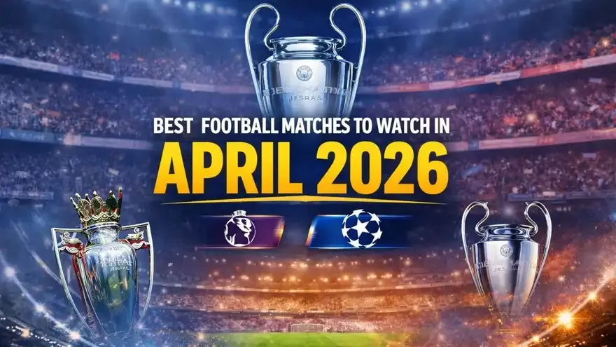 Top Football Matches to Watch in April 2026