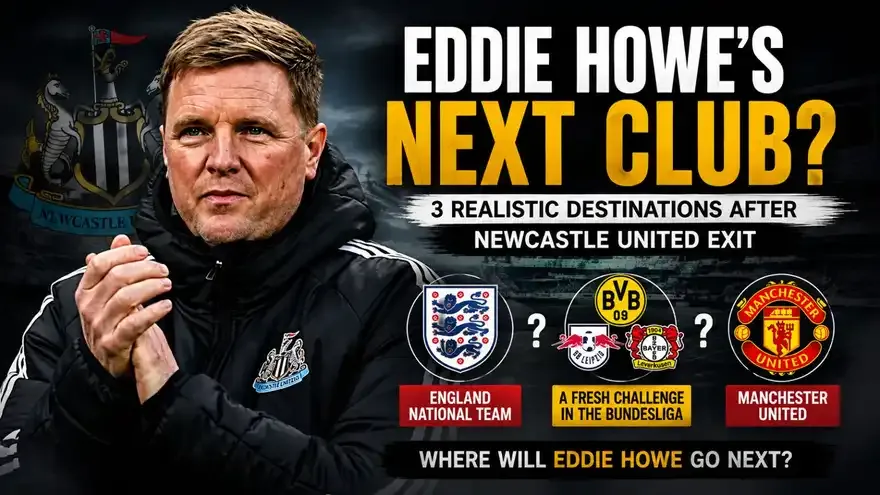 Eddie Howe's Next Club: 3 Realistic Destinations After Newcastle Exit