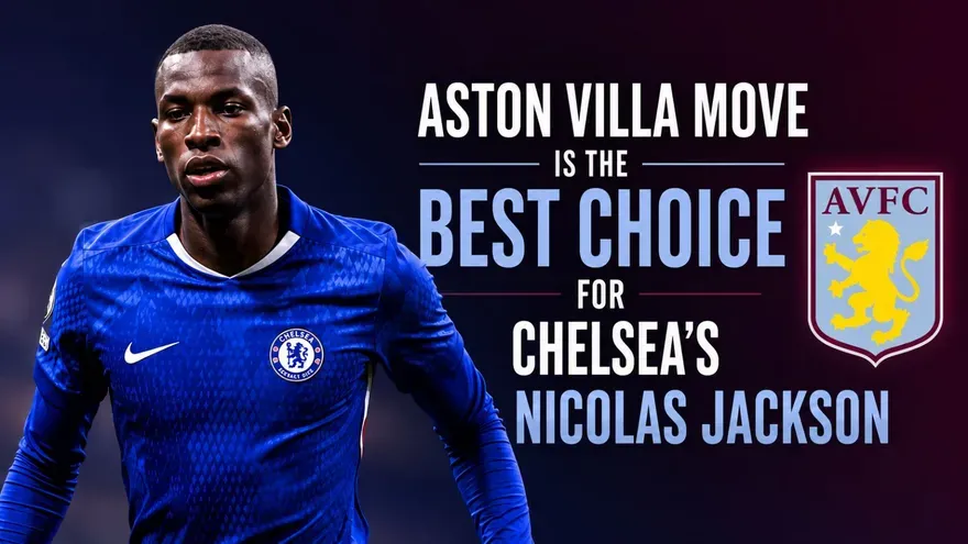 Why an Aston Villa Move Is the Best Choice for Chelsea’s Nicolas Jackson