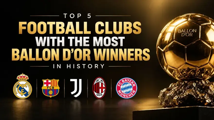 Top 5 Football Clubs With the Most Ballon d'Or Winners in History